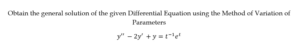 Obtain the general solution of the given Differential Equation using the Method of Variation of
Parameters
y" - 2y' + y = t-¹ et