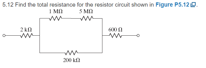 5.12 Find the total resistance for the resistor circuit shown in Figure P5.12 LO.
1 ΜΩ
5 ΜΩ
2 ΚΩ
www
m
W
200 ΚΩ
600 Ω