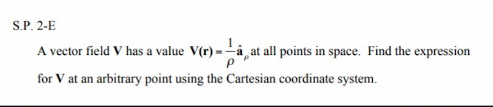 S.P. 2-E
V(r)-—-â,a at all points in space. Find the expression
A vector field V has a value V(r)
for V at an arbitrary point using the Cartesian coordinate system.