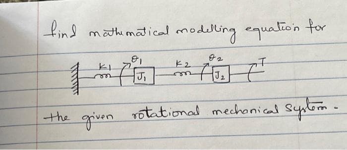 find mathematical modelling equation for
01
02
K2
KI
1 or (1J₂)
2
given
the
J₁
rotational mechanical system