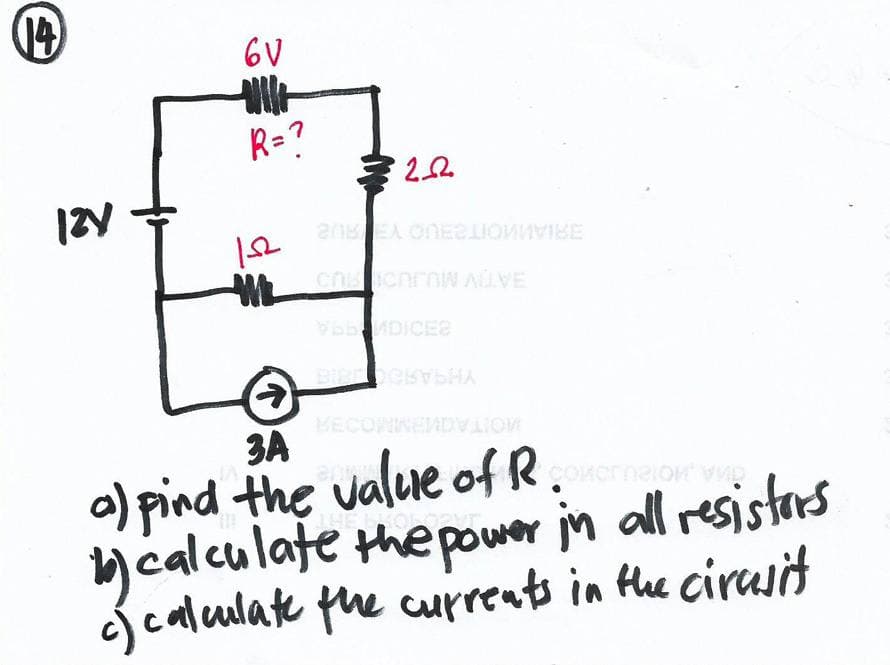 (14)
12V
6V
Willi
R=?
152
M
Ⓒ
322
20
BRIANKOITZBUO Y RUB
BATIV MUJ
V65MDICES
BICKYSHA
BECOMNEMDVLIOM
3A
a) find the value of Roxornaton vig
1) calculate the power in all resistors
of calculate the currents in the circuit