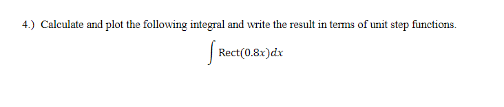 4.) Calculate and plot the following integral and write the result in terms of unit step functions.
Rect(0.8x) dx