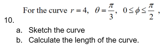 10.
For the curve r = 4, 0= ¹,
10=17, 050512,
a. Sketch the curve
b.
Calculate the length of the curve.