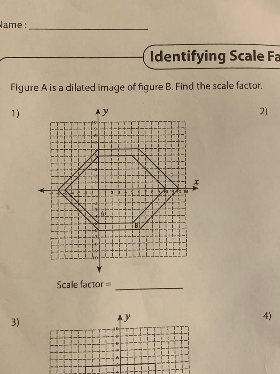 Name:.
Identifying Scale Fa
Figure A is a dilated image of figure B. Find the scale factor.
1)
3)
2
Ar
Scale factor =
АУ
B₁
13
X
2)
4)
