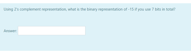 Using 2's complement representation, what is the binary representation of -15 if you use 7 bits in total?
Answer:
