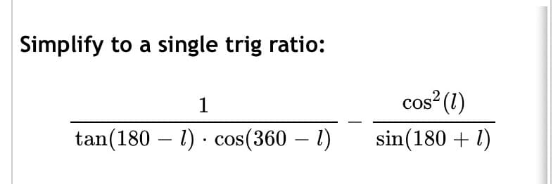 Simplify to a single trig ratio:
,2
1
cos² (1)
tan(180 – 1) · cos(360 – 1)
sin(180 + 1)
