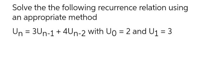 Solve the the following recurrence relation using
an appropriate method
Un = 3Un-1 + 4Un-2 with Ug = 2 and U₁ = 3