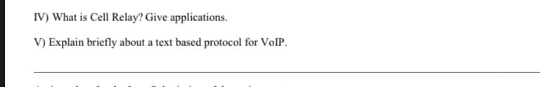 IV) What is Cell Relay? Give applications.
V) Explain briefly about a text based protocol for VolP.
