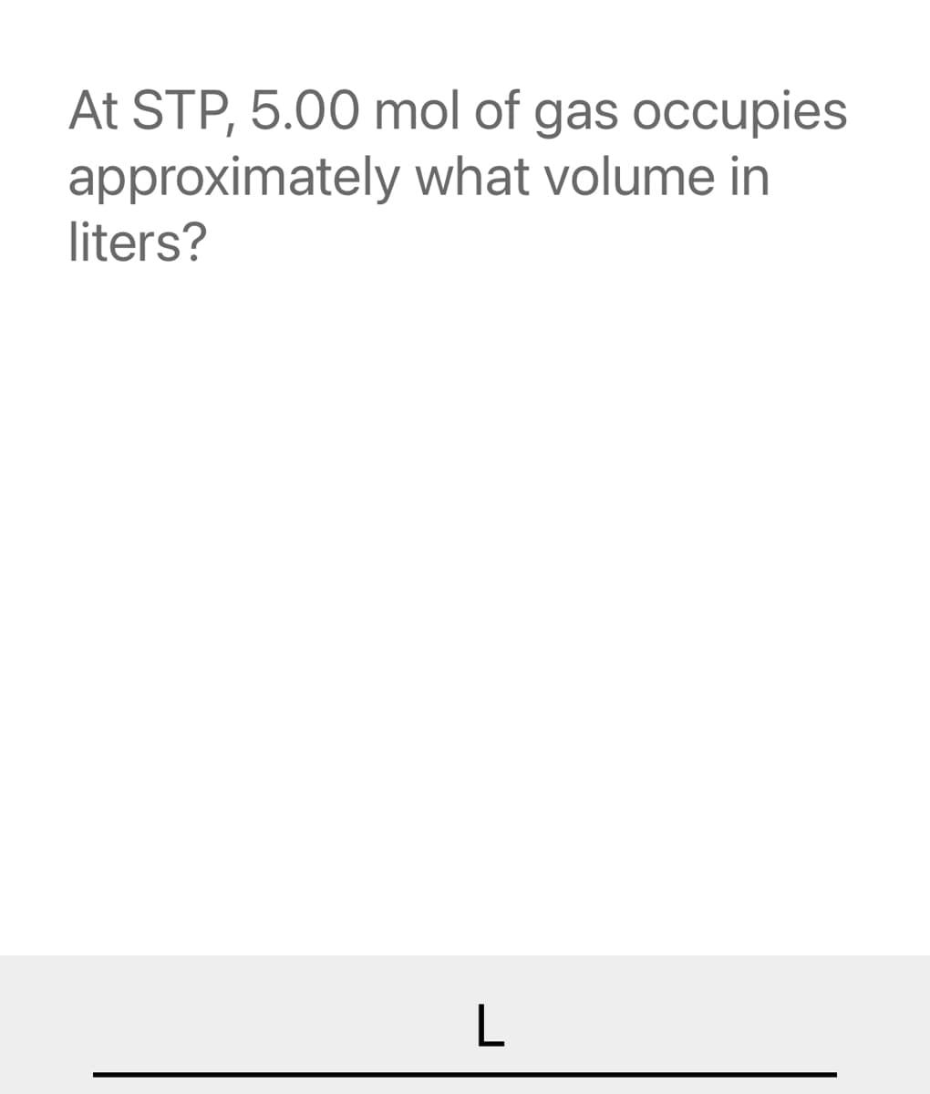 At STP, 5.00 mol of gas occupies
approximately what volume in
liters?
