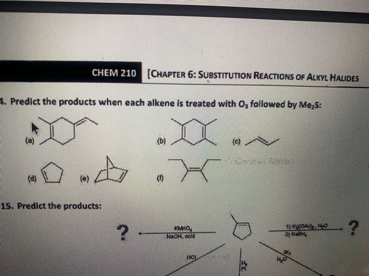 CHEM 210 [CHAPTER 6: SUBSTITUTION REACTIONS OF ALKYL HALIDES
4. Predict the products when each alkene is treated with O, followed by Me,S:
(b)
(0) A
()
15. Predict the products:
? -
NaOH, cald
2) NABH
HCI
