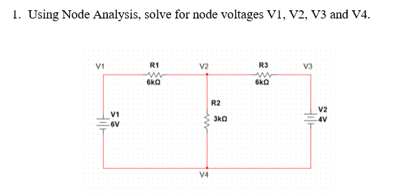 1. Using Node Analysis, solve for node voltages V1, V2, V3 and V4.
V1
R1
v2
R3
V3
6kQ
6kQ
R2
V2
V1
3kQ
4V
6V
V4
