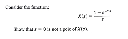 Consider the function:
X(s)
Show that s = 0 is not a pole of X (s).
=
1- e-Ts
S