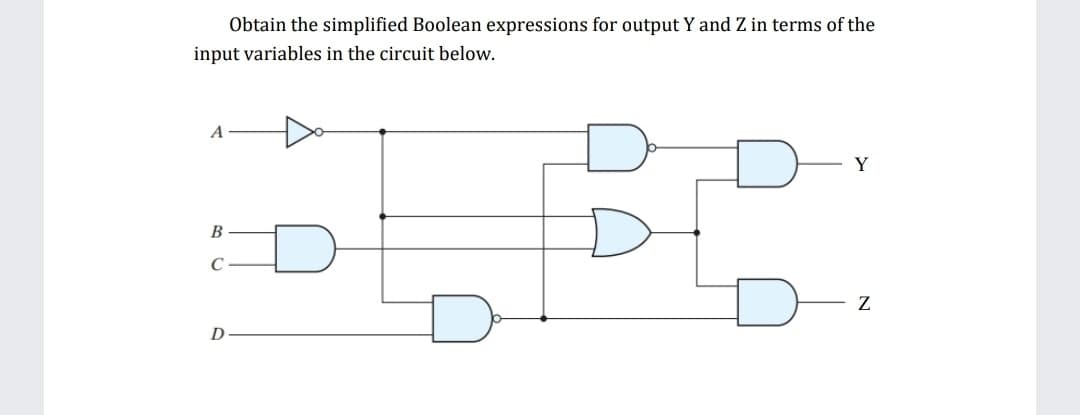 Obtain the simplified Boolean expressions for output Y and Z in terms of the
input variables in the circuit below.
Y
B
Z
D
