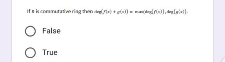 If R is commutative ring then deg(f(x) + g(x)) = max(deg(f(x)),deg(g(x).
False
True
