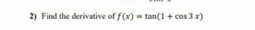 2) Find the derivative of f(x) = tan(1+ cos 3 x)
%3D
