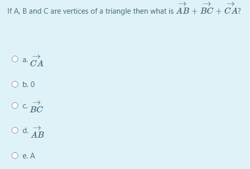 If A, B and C are vertices of a triangle then what is AB+BC + C'A?
a. CA
O b. 0
C.
BC
АВ
O e. A
