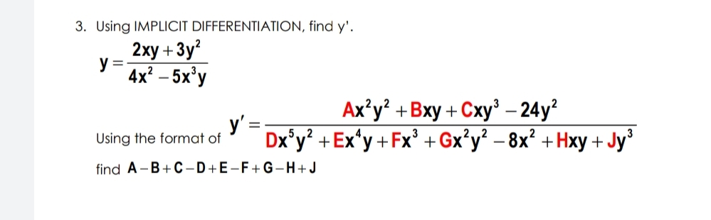 3. Using IMPLICIT DIFFERENTIATION, find y'.
2ху + 3у?
y =
4x – 5x'y
Aх'y? + Вху + Сху - 24y?
y' =;
Dx*y? +Ex*y+Fx' + Gx°y? - 8x² +Hxy + Jy'
Using the format of
find A -B+C-D+E-F+G-H+J
