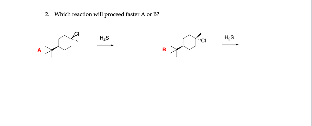 2. Which reaction will proceed faster A or B?
CI
H2S
H2S
"CI
A

