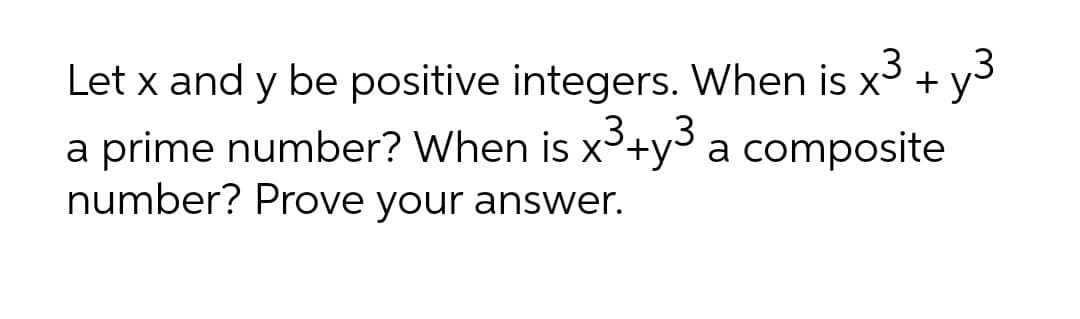 Let x and y be positive integers. When is x
a prime number? When is x+y³ a composite
number? Prove your answer.
+
3.
