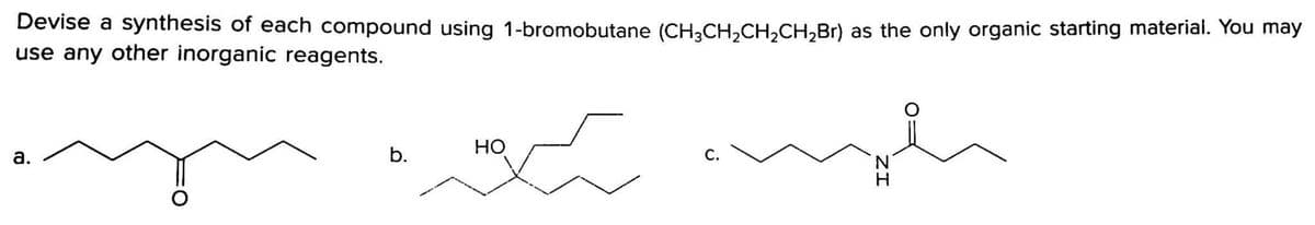 Devise a synthesis of each compound using 1-bromobutane (CH,CH,CH,CH,Br) as the only organic starting material. You may
use any other inorganic reagents.
но
a.
b.
С.
N.

