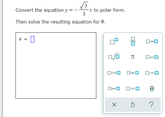 3
Convert the equation y = -
x to polar form.
3
Then solve the resulting equation for 0.
D=0
JT
Osin
OcosO
tan
O cot
Oseca
OcscO
?
