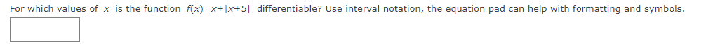 For which values of x is the function f(x)=x+|x+5| differentiable? Use interval notation, the equation pad can help with formatting and symbols.
