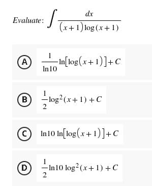 ·S
dx
(x+1) log(x+1)
In[log(x+1)]+C
Evaluate:
A
In 10
Ⓡ=-=-log² (x+1)+C
B
2
C
In10 In[log(x+1)] + C
1
(D)
-In 10 log² (x + 1) + C
2