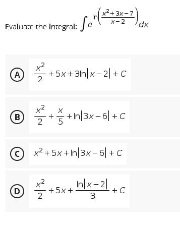 In
Evaluate the integral: Se
x²
A
B
D
x²+3x-7
X-2 dx
+5x + 3n|x2|+C
+
+In|3x-6|+C
2
x²+5x+In/3x-6|+C
x²
In/x-2/+C
2
3
+ 5x +