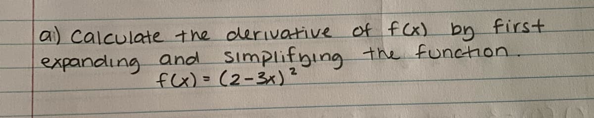 a) Calculate the derivative of f Cx) by first
expanding and Simplifying n.
the functon
fx)= (2-3x)?
