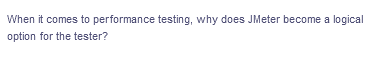 When it comes to performance testing, why does JMeter become a logical
option for the tester?
