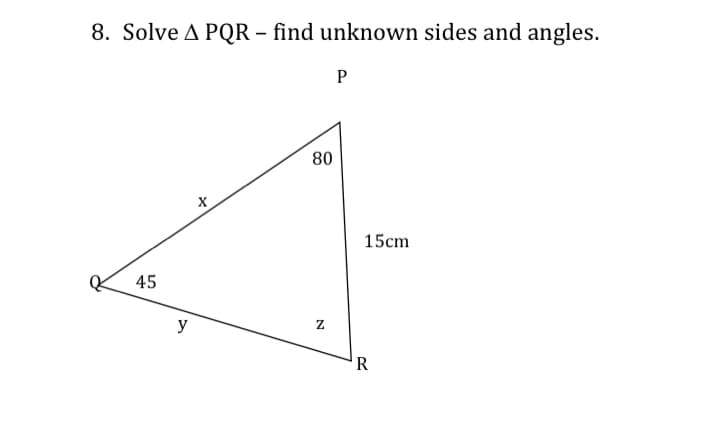 8. Solve A PQR – find unknown sides and angles.
P
80
15cm
45
y
R

