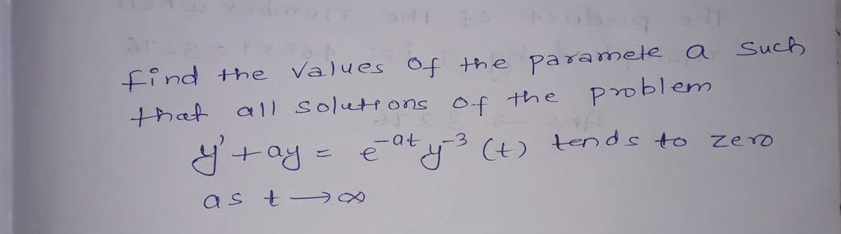 find the Values of the paramele a Such
that all soluttons of the problem
Y+ay = e aty3 (t) tends to
4°(t) tends to Zero
as t-
