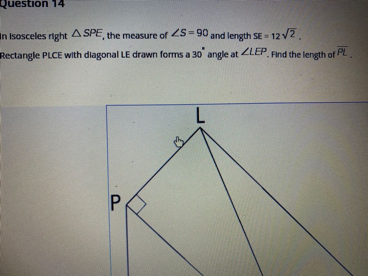 गपesHon 1A.
in Isosceles right A SPE, the measure of S=90 and length SE - 12 V2,
Rectangle PLCE with dlagonal LE drawn forms a 30 angle at ZLEP Find the length of
PL
L
%3D
%3D
%3D
%33%3D
