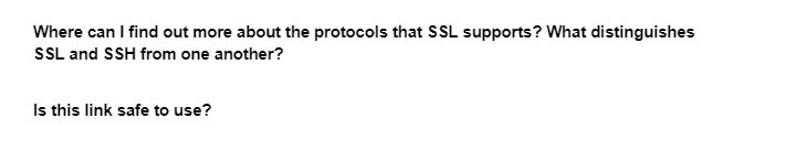 Where can I find out more about the protocols that SSL supports? What distinguishes
SSL and SSH from one another?
Is this link safe to use?