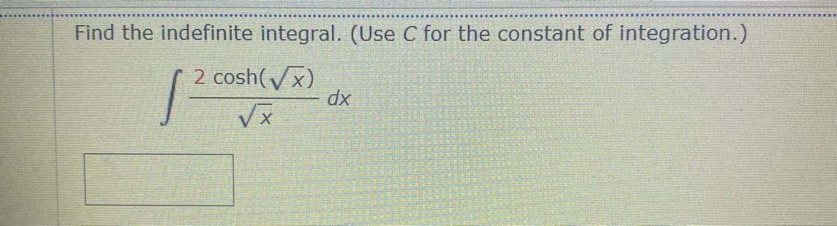 Find the indefinite integral. (Use C for the constant of integration.)
2 cosh(Vx)
dx
