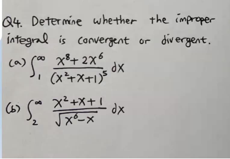 Q4. Determine whether the improper
integral is convergent or divergent.
ro x8+ 2x6
dx
Ca)
I (x+X+1)5
(6)
x²+x+
1
dx

