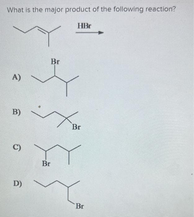 What is the major product of the following reaction?
HBr
A)
Br
B)
Br
D)
Br
Br
