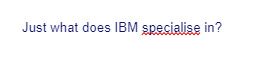 Just what does IBM specialise in?