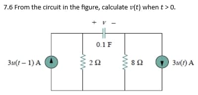 7.6 From the circuit in the figure, calculate v(t) when t > 0.
3u(t − 1) Α
(
0.1 F
ΖΩ
8 Ω
3u(t) A