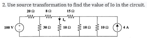 2. Use source transformation to find the value of Io in the circuit.
8 Ω
15 Ω
100 V
20 Ω
Μ Μ
Μ
30 Ω
Μ
1.
Μ
10 Ω
ww
10 Ω
Μ
10 Ω
Ο
4 Α
Α