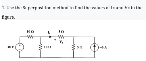 1. Use the Superposition method to find the values of Ix and Vx in the
figure.
30 V (+
10 Ω
ww
M
Ix
10 92
+
592
ww
592
941
-6 A