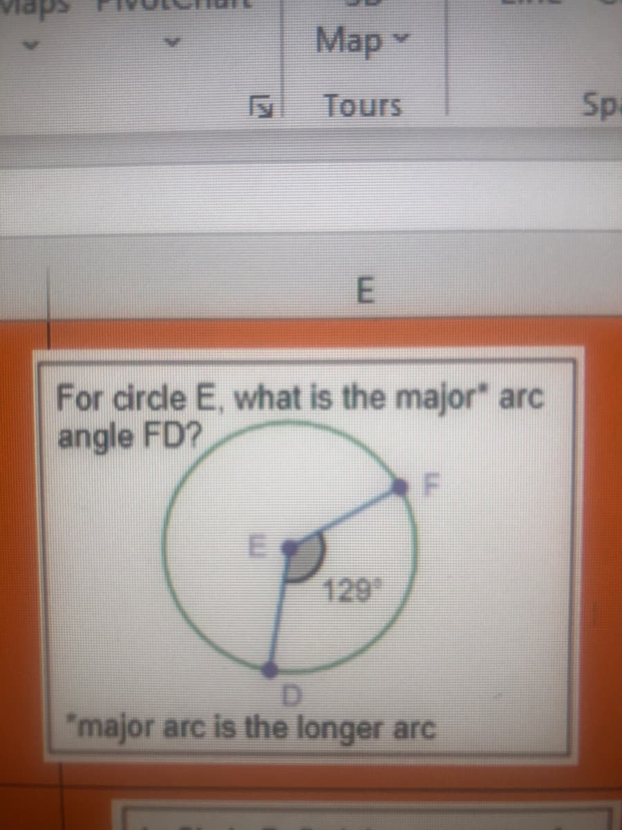 viaps
Map
Tours
Sp
For circle E, what is the major" arc
angle FD?
129
D.
"major arc is the longer arc
E.
E.
