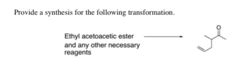 Provide a synthesis for the following transformation.
Ethyl acetoacetic ester
and any other necessary
reagents

