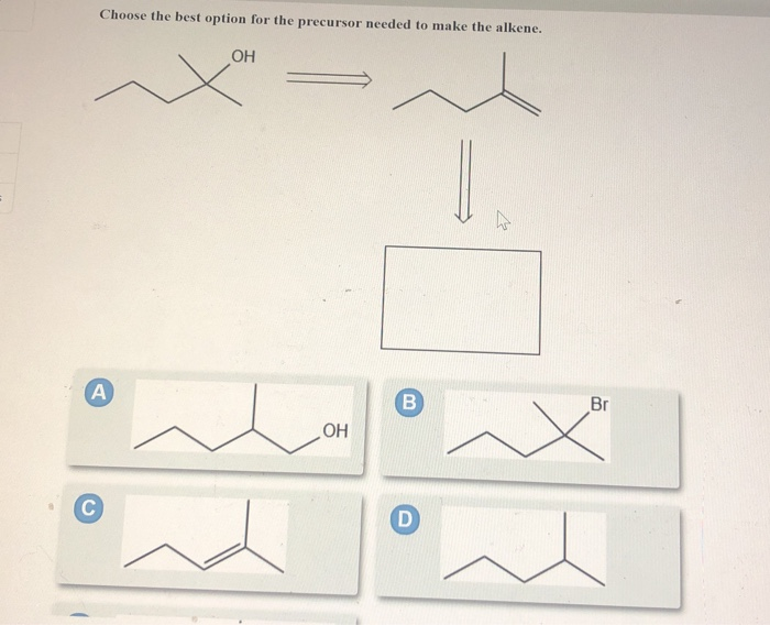 Choose the best option for the precursor needed to make the alkene.
A
С
ОН
OH
В
D
Br