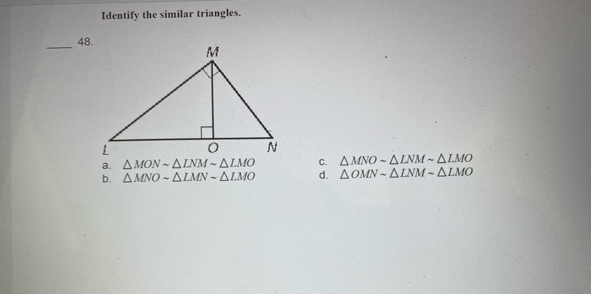 Identify the similar triangles.
48.
A MON ~ ALNM ~ ALMO
b. AMNO ~ ALMN ~ ALMO
A MNO ~ A LNM ~ ALMO
d. AOMN~ ALNM ~ ALMO
a.
С.
