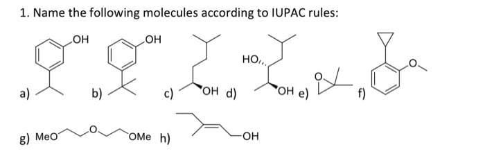 1. Name the following molecules according to IUPAC rules:
но
HO
HO,
c)
OH d)
OH e)
f)
a)
b)
OMe h)
OH
8) Мео
