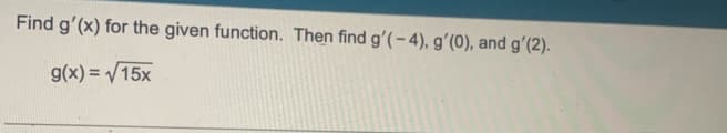 Find g'(x) for the given function. Then find g'(-4), g'(0), and g'(2).
g(x)=√15x