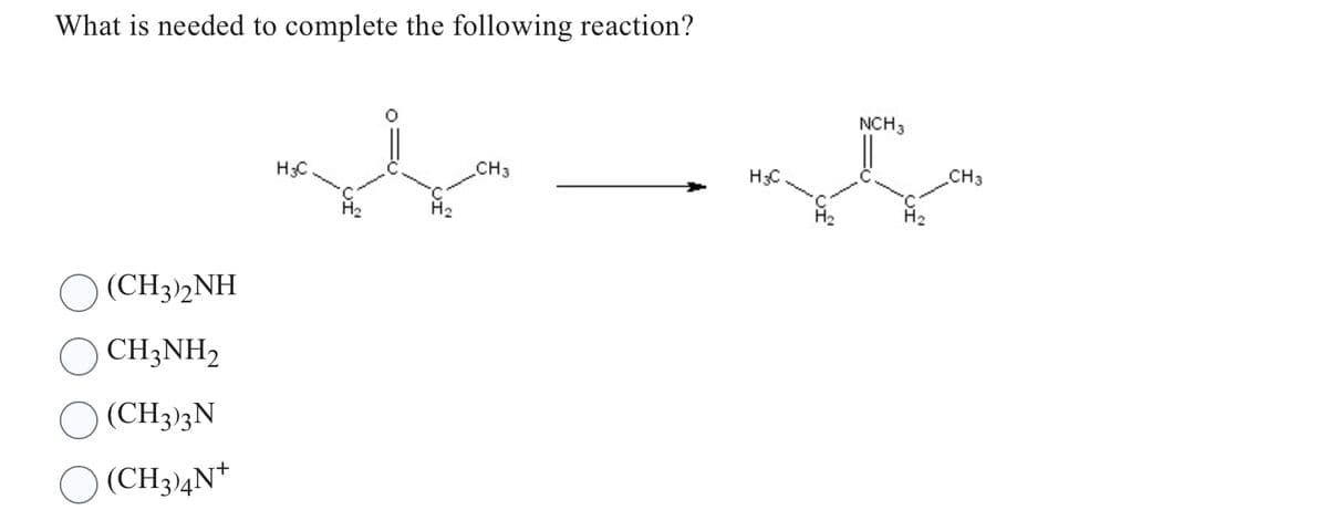 What is needed to complete the following reaction?
(CH3)2NH
CH3NH₂
(CH3)3N
(CH3)4N+
H3C
CH3
H3C
NCH 3
CH3
