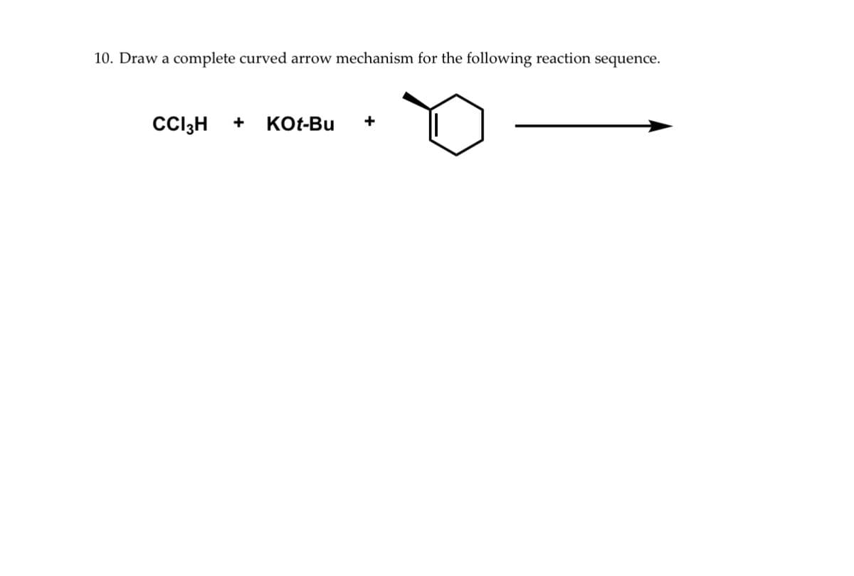 10. Draw a complete curved arrow mechanism for the following reaction sequence.
CC13H
+
KOt-Bu +