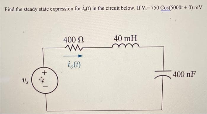 Find the steady state expression for i.(t) in the circuit below. If V,- 750 Cos(5000t + 0) mV
Vs
+
*
1
400 Ω
i (t)
40 mH
400 nF